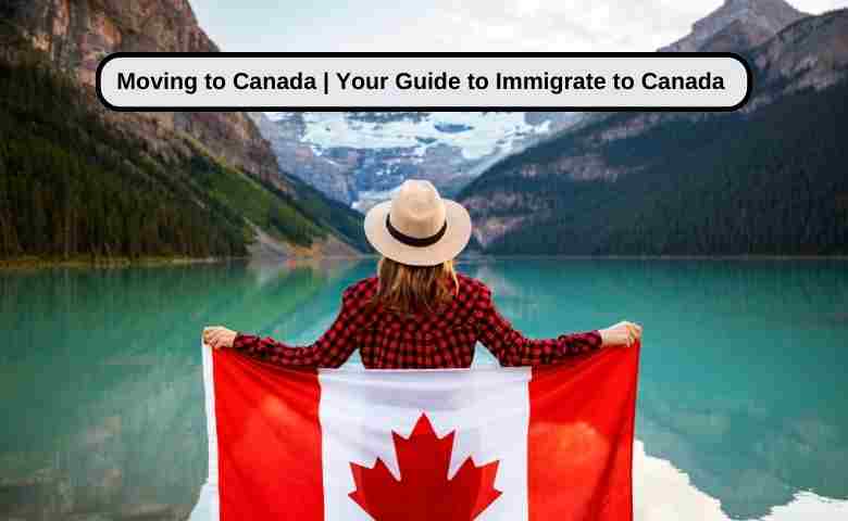 Moving to Canada Your Guide to Immigrate to Canada in 2024