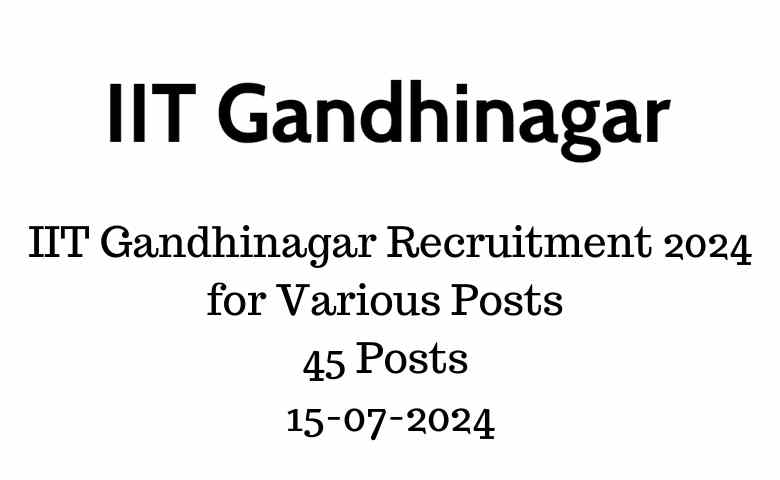 IIT Gandhinagar Recruitment 2024 for Various Posts 45 Posts 15-07-2024