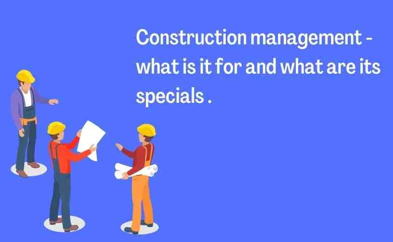 Construction management - what is it for and what are its specials .