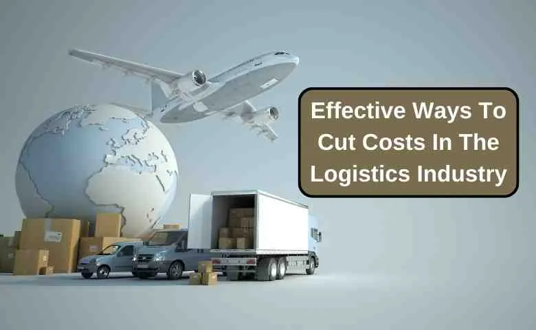 Effective Ways To Cut Costs In The Logistics Industry