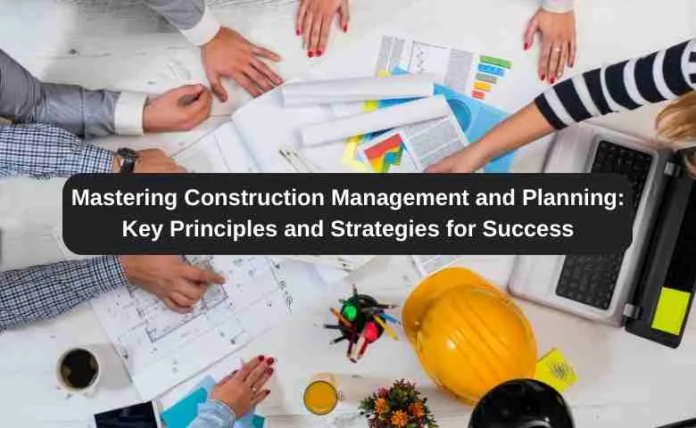 Construction Management and Planning Key Principles and Strategies for Success