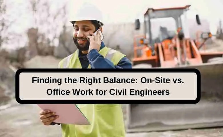 Finding the Right Balance On-Site vs. Office Work for Civil Engineers