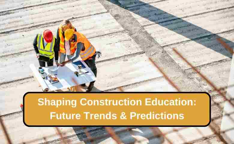 Shaping Construction Education: Future Trends & Predictions