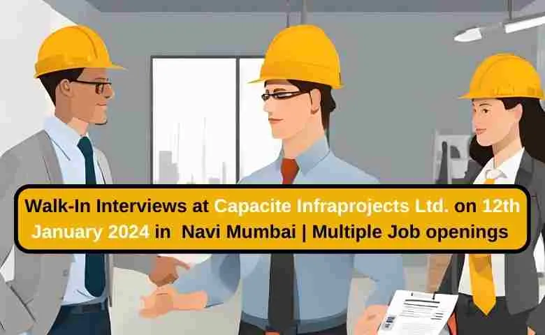 Walk-In Interviews at Capacite Infraprojects Ltd. on 12th January 2024 in Navi Mumbai