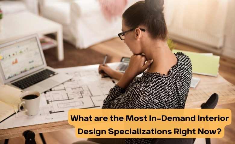 What are the Most In-Demand Interior Design Specializations Right Now