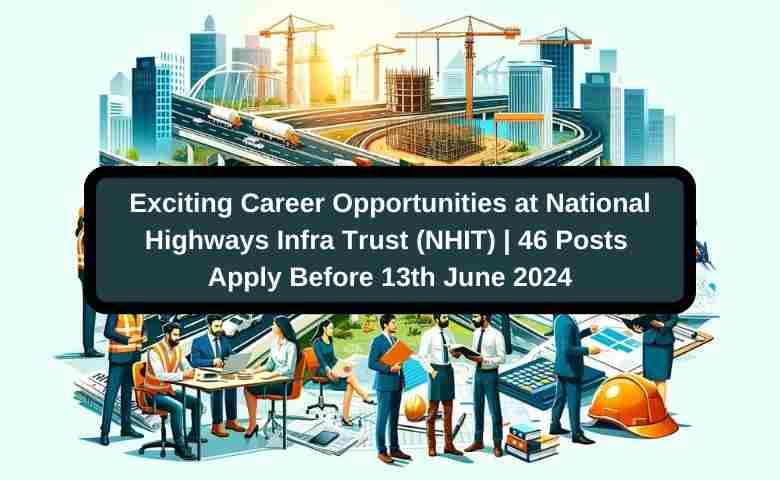 Exciting Career Opportunities at National Highways Infra Trust (NHIT) 46 Posts Apply Before 13th June 2024