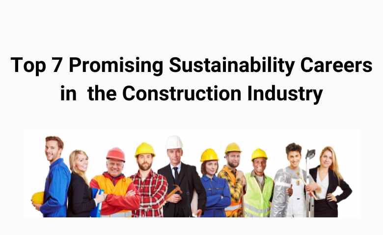 Top 7 Promising Sustainability Careers in  the Construction Industry