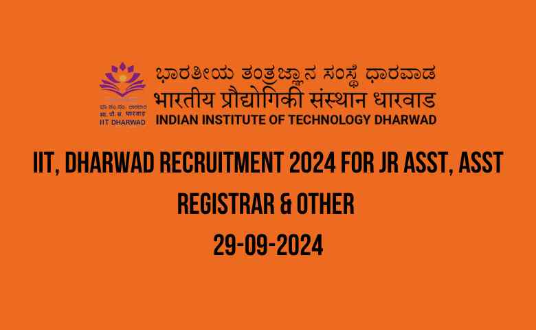 IIT, Dharwad Recruitment 2024 for Jr Asst, Asst Registrar & Other 29-09-2024