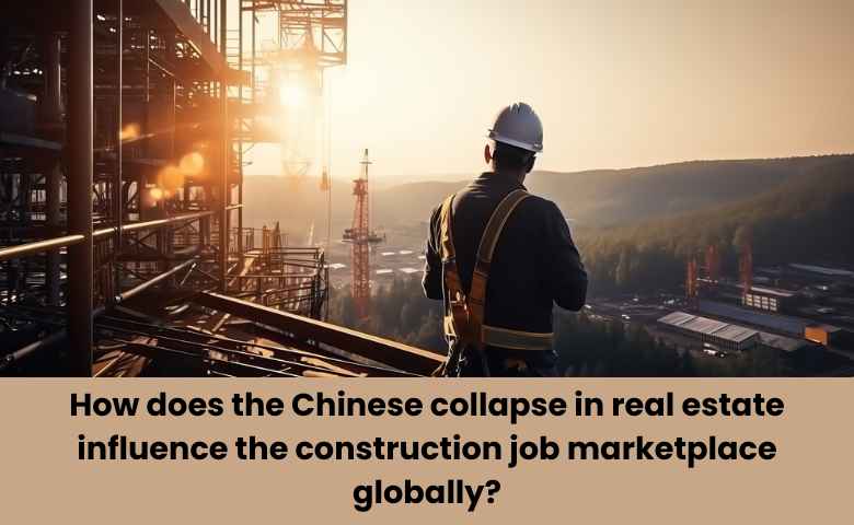How does the Chinese collapse in real estate influence the construction job marketplace globally?