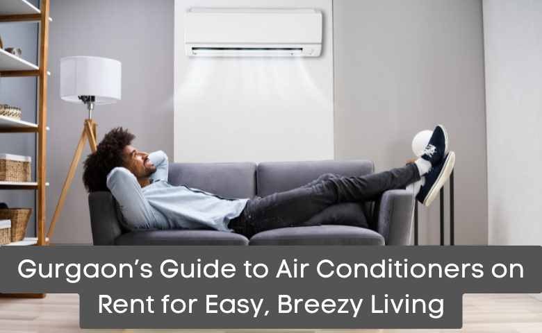 Gurgaon’s Guide to Air Conditioners on Rent for Easy, Breezy Living