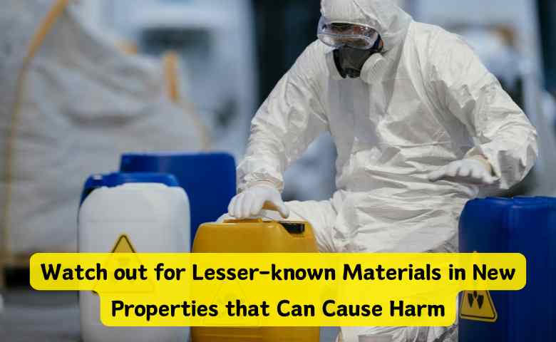 Watch out for Lesser-known Materials in New Properties that Can Cause Harm