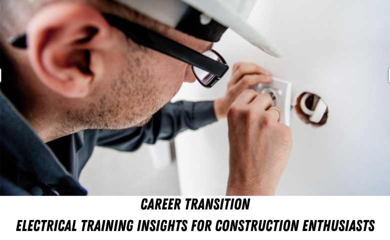Career Transition Electrical Training Insights for Construction Enthusiasts