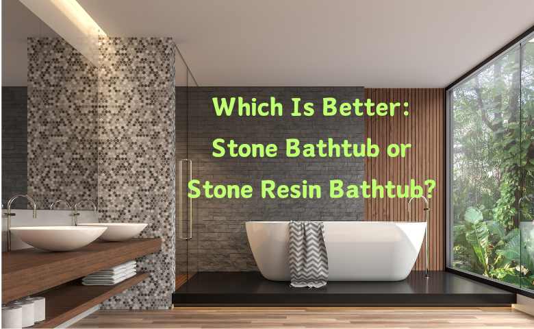 Which Is Better Stone Bathtub or Stone Resin Bathtub