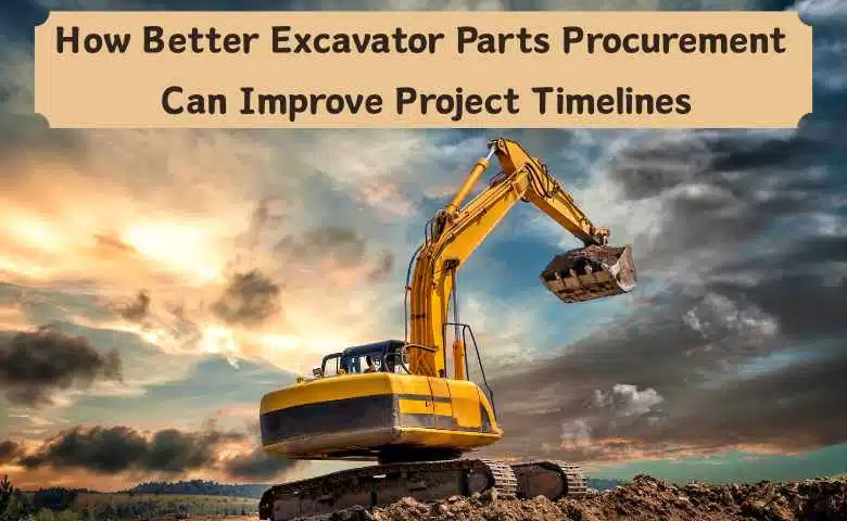 How Better Excavator Parts Procurement Can Improve Project Timelines