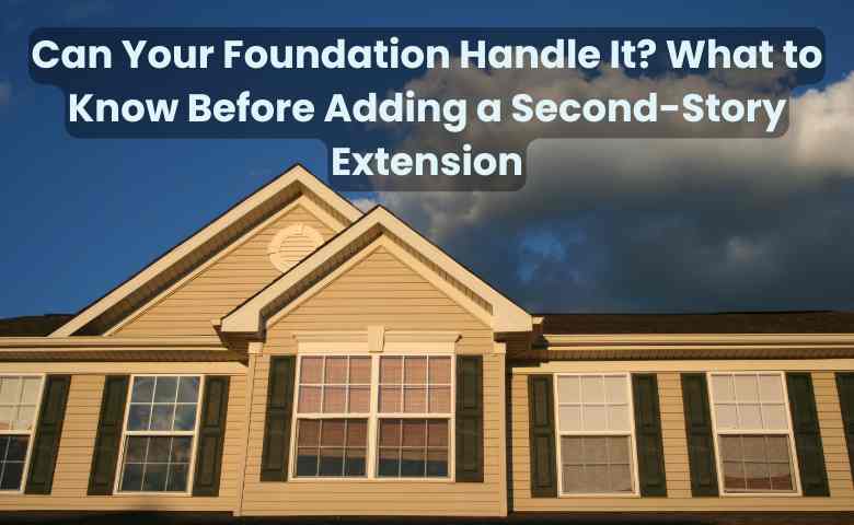 Can Your Foundation Handle It What to Know Before Adding a Second-Story Extension
