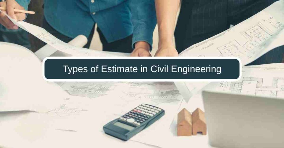 Types of Estimate in Civil Engineering