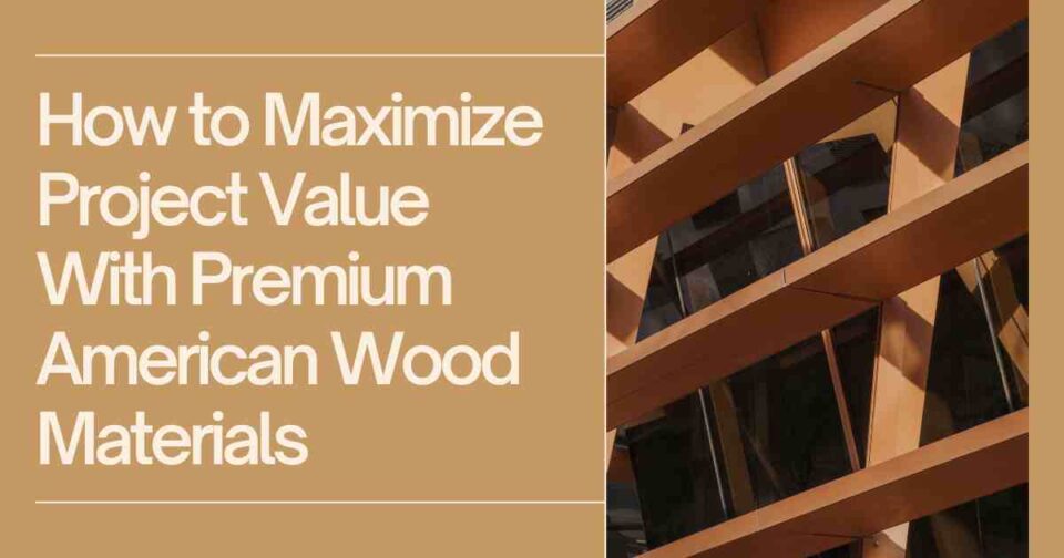 Premium American wood materials enhancing construction project value