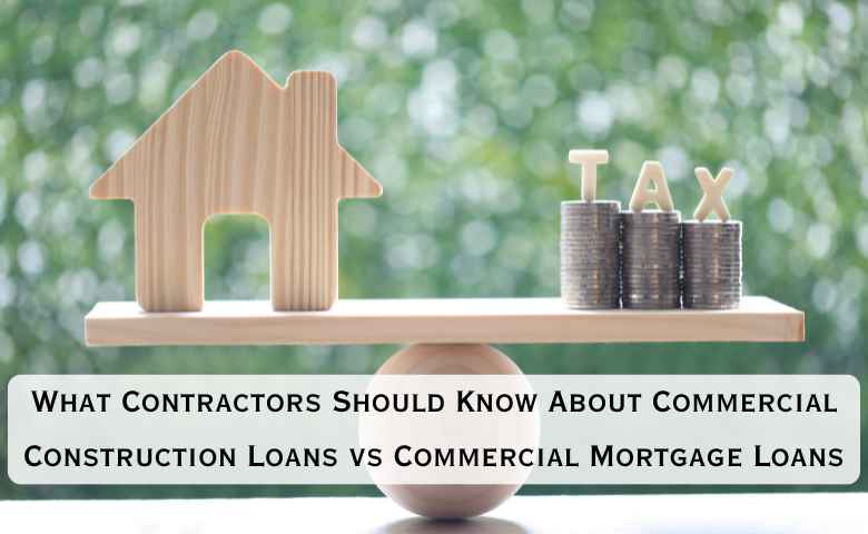 What Contractors Should Know About Commercial Construction Loans vs Commercial Mortgage Loans